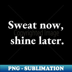 sweat now shine later - Instant Sublimation Digital Download - Perfect for Creative Projects