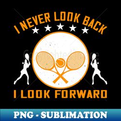 Tennis -I Never Look Back I Look Forward - Modern Sublimation PNG File - Vibrant and Eye-Catching Typography