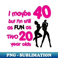 Im as fun as two 20 year olds - Instant Sublimation Digital Download - Perfect for Sublimation Art
