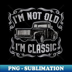 Im Not Old Im Classic Vintage Pickup - Elegant Sublimation PNG Download - Defying the Norms