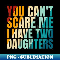 you cant scare me i have two daughters - exclusive png sublimation download - create with confidence