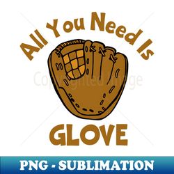 All You Need Is Glove - Unique Sublimation PNG Download - Stunning Sublimation Graphics