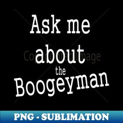 Ask me about the Boogey Man - Creative Sublimation PNG Download - Create with Confidence