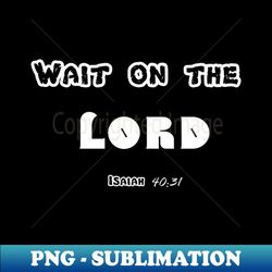 Wait on the Lord - Modern Sublimation PNG File - Unleash Your Inner Rebellion