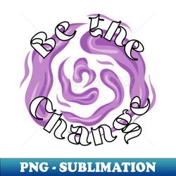 Be the change - Premium PNG Sublimation File - Vibrant and Eye-Catching Typography