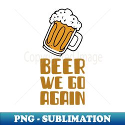beer we go again - Digital Sublimation Download File - Defying the Norms