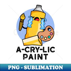 A-cry-lic Paint Cute Acrylic Paint Pun - Exclusive Sublimation Digital File - Add a Festive Touch to Every Day