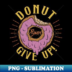 Donut Ever Give Up Funny Gift - High-Resolution PNG Sublimation File - Create with Confidence