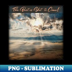The Best is Yet to Come - Exclusive Sublimation Digital File - Boost Your Success with this Inspirational PNG Download