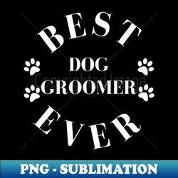 Best Dog Groomer Ever Dog Groomer Gift Worlds Best Dog Groomer - Premium Sublimation Digital Download - Transform Your Sublimation Creations