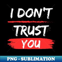 I dont trust you - Premium Sublimation Digital Download - Defying the Norms