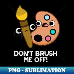 dont brush me off cute art pun - digital sublimation download file - spice up your sublimation projects