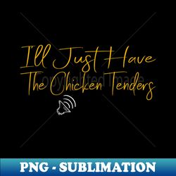 Ill Just Have The Chicken Tenders - Modern Sublimation PNG File - Create with Confidence