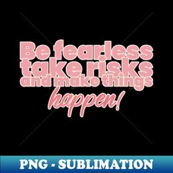 Be fearless take risks and make things happen - Exclusive Sublimation Digital File - Perfect for Creative Projects