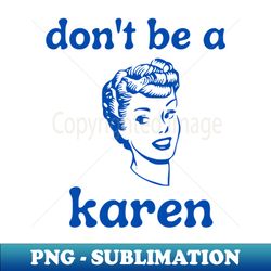Dont Be A Karen - Instant Sublimation Digital Download - Unleash Your Creativity