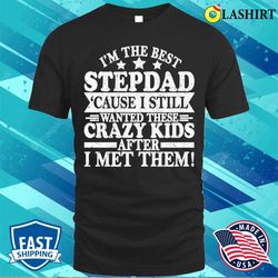 Im The Best Stepdad Cause I Still Wanted These Crazy Kids After I Met Them T-shirt - Olashirt