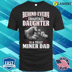 Behind Every Smartass Daughter Is A Truly Miner Dad T-shirt - Olashirt