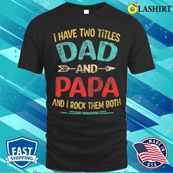 I Have Two Titles Dad And Papa T-shirt - Olashirt