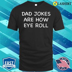 Dad Jokes Are How Eye Roll Fathers Day T-shirt - Olashirt