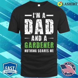 Im A Dad And A Gardener Nothing Scares Me T-shirt - Olashirt