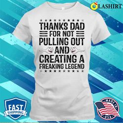 Funny Thanks Dad For Not Pulling Out And Creating A Legend T-shirt - Olashirt