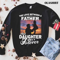 The Love Between A Father And Daughter Is Forever T-shirt - Olashirt