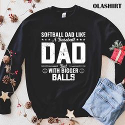 softball dad like a baseball but with bigger balls shirt - olashirt