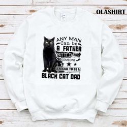 Any Man Can Be A Father But It Takes Someone Special To Be A Black Cat Dad Shirt - Olashirt