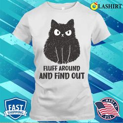 Funny Cats T-shirt, Funny Cat Fluff Around And Find Out T-shirt - Olashirt