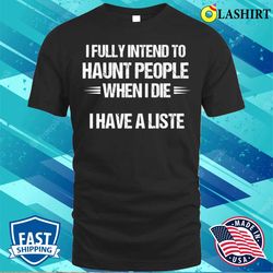 I Fully Intend To Haunt People When I Die Funny Gift For The Mischievous Spirit T-shirt - Olashirt