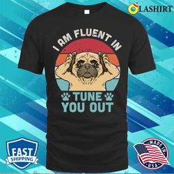 I Am Fluent In Tune You Out Funny Pug Face Vintage T-shirt - Olashirt
