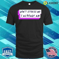 Stressed Out T-shirt, Do not Stress Me I Already Am T-shirt - Olashirt