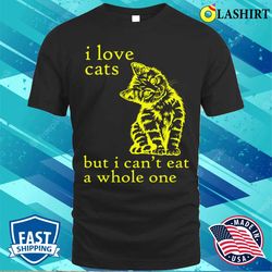 Funny T-shirt, I Love Cats But I Can not Eat A Whole One T-shirt - Olashirt