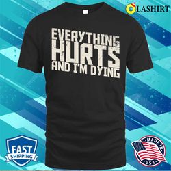 Funny Quotes T-shirt, Everything Hurts And I am Dying Funny Quotes T-shirt - Olashirt