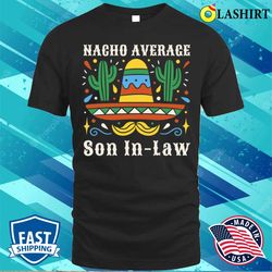 Funny Nacho Average Son In Law Cinco De Mayo Mexican Pride T-shirt - Olashirt
