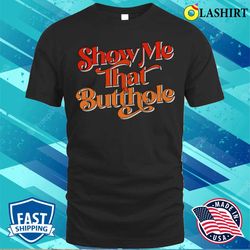 Adult Humor T-shirt, Show Me That Butthole Adult Humor Design T-shirt - Olashirt