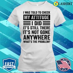 I Was Told To Check My Attitude Funny Sarcastic Sassy Saying T-shirt - Olashirt