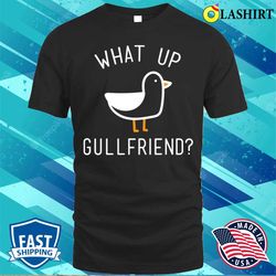 What Up Gullfriend Funny Beach Lake And Vacation T-shirt - Olashirt