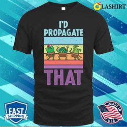 Id Propagate That Funny Gardening Gift T-shirt - Olashirt