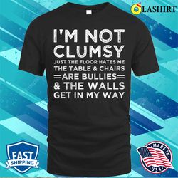 I am Not Clumsy Just The Floor Hate Me Funny Sarcastic Saying T-shirt - Olashirt