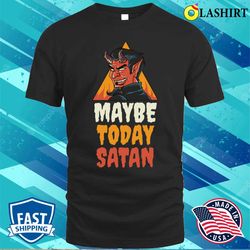 Maybe Today Satan Funny Satan Gift T-shirt - Olashirt