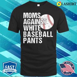 moms against white baseball pants funny baseball mom t-shirt - olashirt