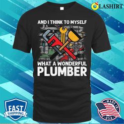 and i think to myself what a wonderful plumber funny t-shirt - olashirt