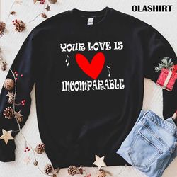 New Your Love Is Incomparable T-shirt , Trending Shirt - Olashirt