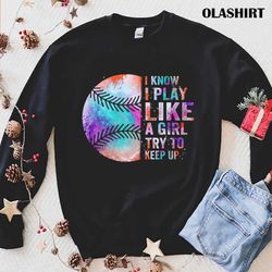 softball girl shirt, i know i play like a girl, softball gifts - olashirt