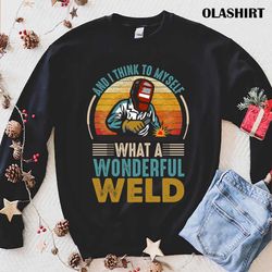 and i think to myself what a wonderful weld t-shirt - olashirt
