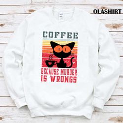 Cat Coffee Because Murder Is Wrongs Shirt - Olashirt