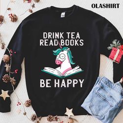 Drink Tea Read Books Be Happy Funny Unicorn Readin T-shirt - Olashirt