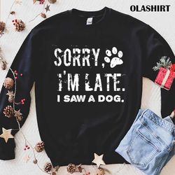 SorryI amLate I Saw A Dog, Dog Mom Shirt - Olashirt