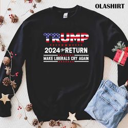 Trump 2024 The Return Make Liberals Cry Again T-shirt - Olashirt